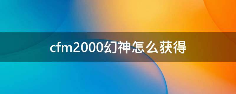 cfm2000幻神怎么获得 cfm2000幻神是神器么