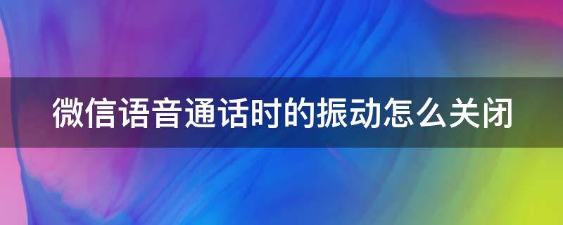 微信语音通话时的振动怎么关闭