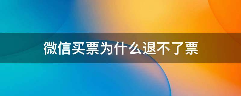 微信买票为什么退不了票 微信上买票为什么退不了