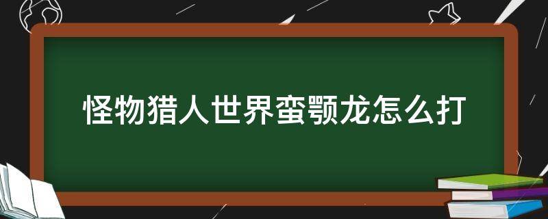 怪物猎人世界蛮颚龙怎么打 怪物猎人世界蛮颚龙怎么过