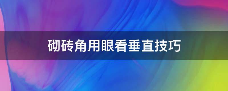 砌砖角用眼看垂直技巧 砌墙角怎么用眼看垂直