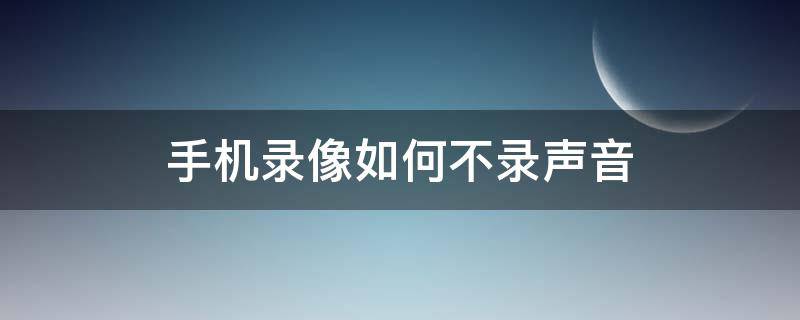 手机录像如何不录声音（手机录音怎么不录手机声音）