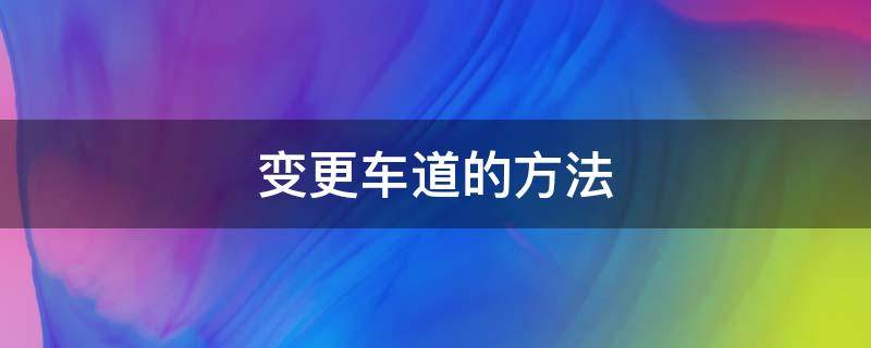 变更车道的方法（变更车道的方法和路线）