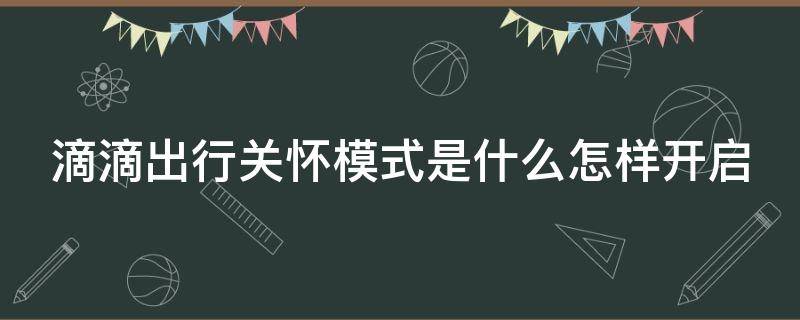 滴滴出行关怀模式是什么怎样开启（滴滴出行 关怀模式）