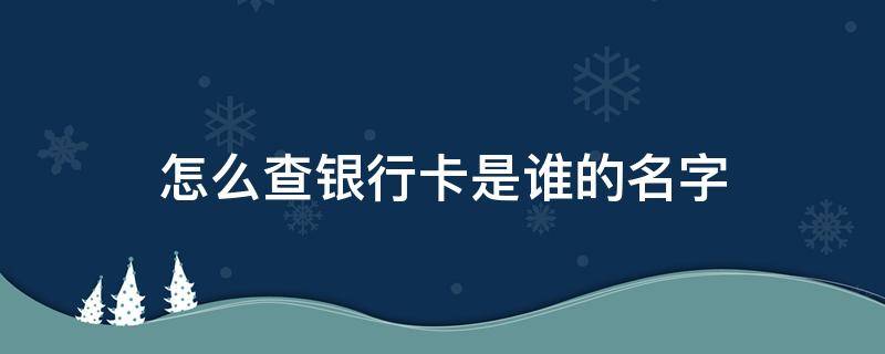 怎么查银行卡是谁的名字（怎么查银行卡是谁的名字办的）