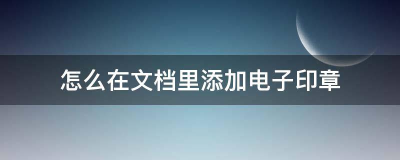 怎么在文档里添加电子印章 电子文档怎么做印章