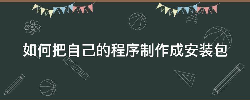 如何把自己的程序制作成安装包 怎么把程序弄成安装包