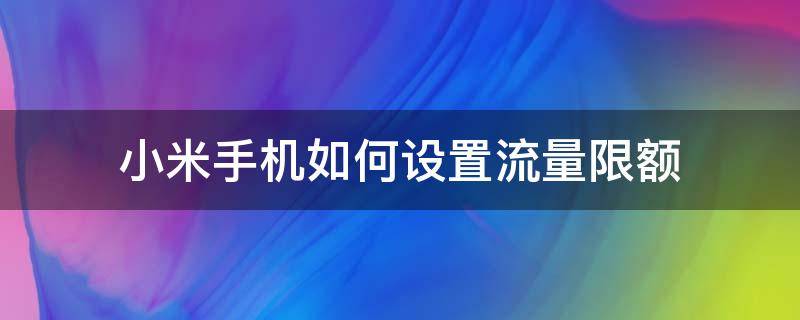 小米手机如何设置流量限额（小米手机怎样设置流量限额）