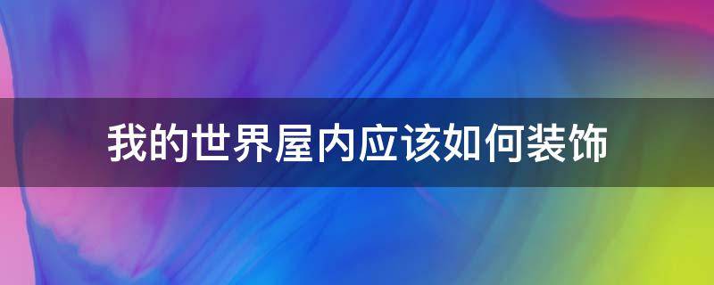 我的世界屋内应该如何装饰 我的世界屋里装饰