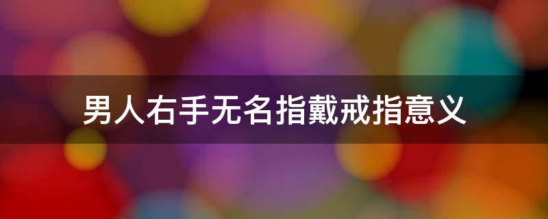 男人右手无名指戴戒指意义 男左手无名指戴戒指意义