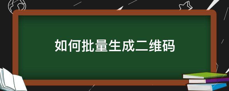 如何批量生成二维码（怎么批量生成二维码）