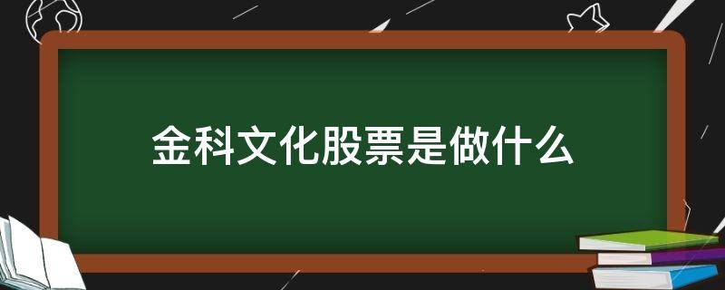 金科文化股票是做什么（金科文化股票行情）