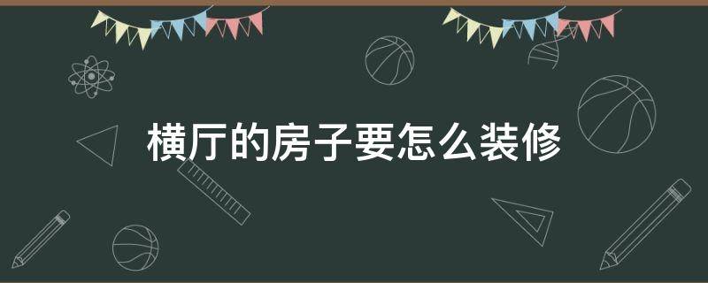 横厅的房子要怎么装修（横厅好装修吗）