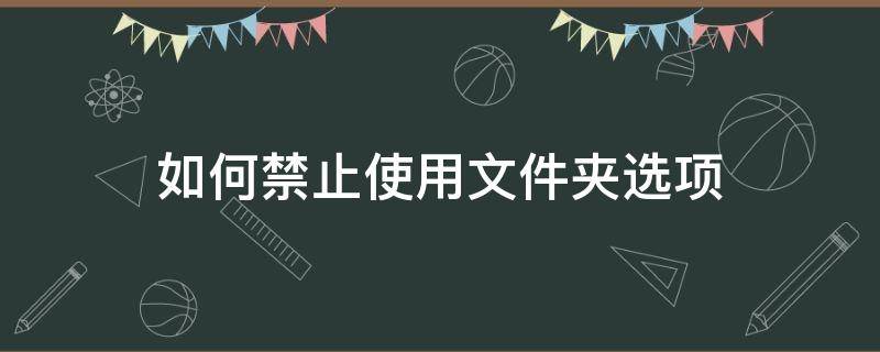 如何禁止使用文件夹选项（禁用文件夹选项怎么运行）