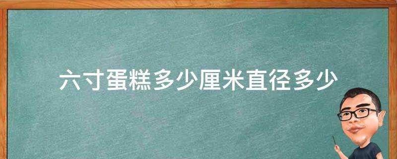 六寸蛋糕多少厘米直径多少 六寸蛋糕的直径多少厘米