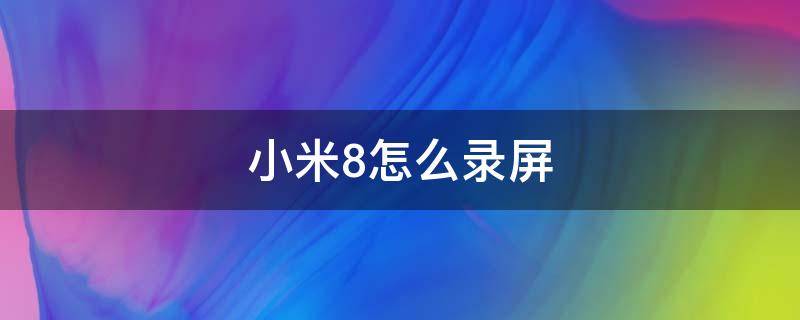 小米8怎么录屏（小米8怎么录屏功能在哪里）