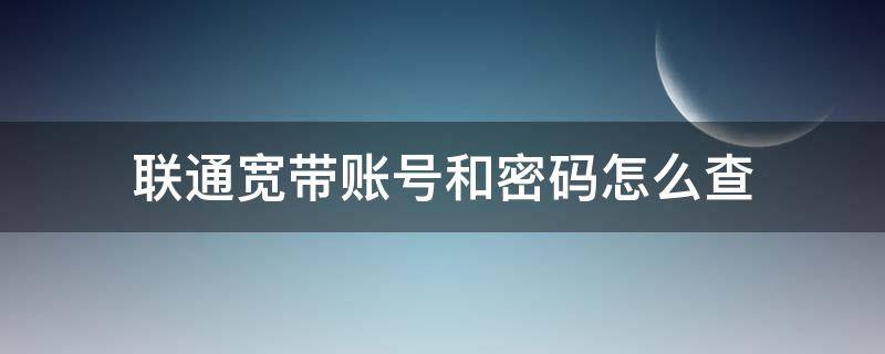 联通宽带账号和密码怎么查 联通宽带账号和密码怎么查联通宽带账号后面有字母吗