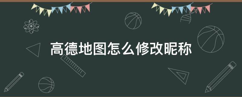 高德地图怎么修改昵称 高德地图怎么修改昵称为什么显示修改维护中