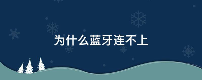 为什么蓝牙连不上（为什么蓝牙连不上手机）