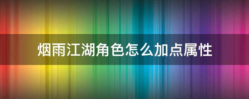 烟雨江湖角色怎么加点属性 烟雨江湖人物属性怎么加点