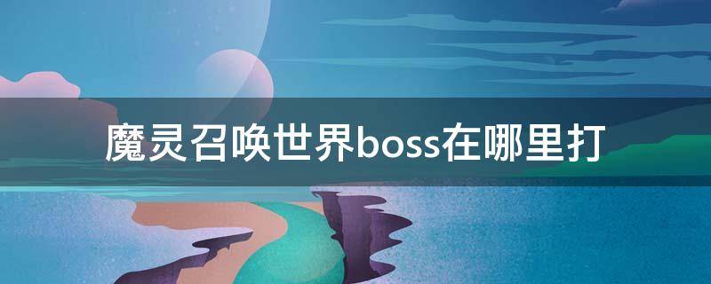 魔灵召唤世界boss在哪里打 魔灵召唤任务攻略