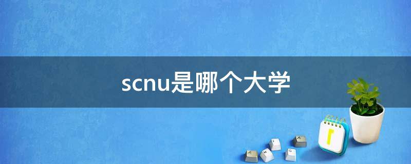 scnu是哪个大学 scnu是哪个大学的简称