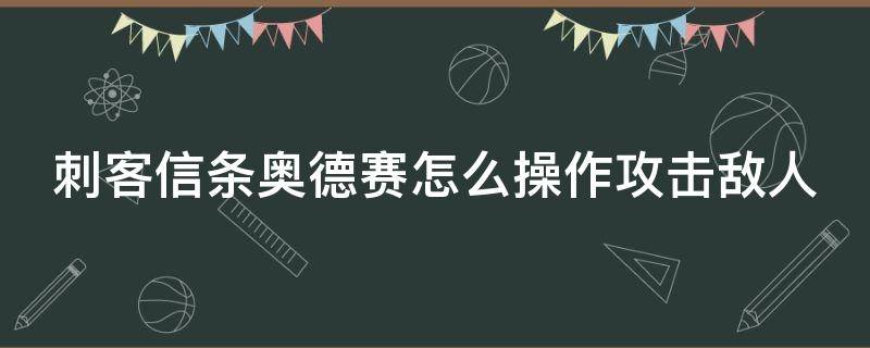 刺客信条奥德赛怎么操作攻击敌人（刺客信条奥德赛怎么把人击倒）