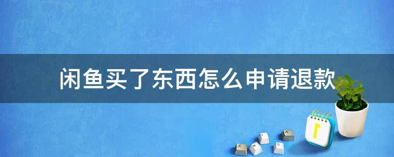 闲鱼买了东西怎么申请退款 闲鱼网买东西怎么退款