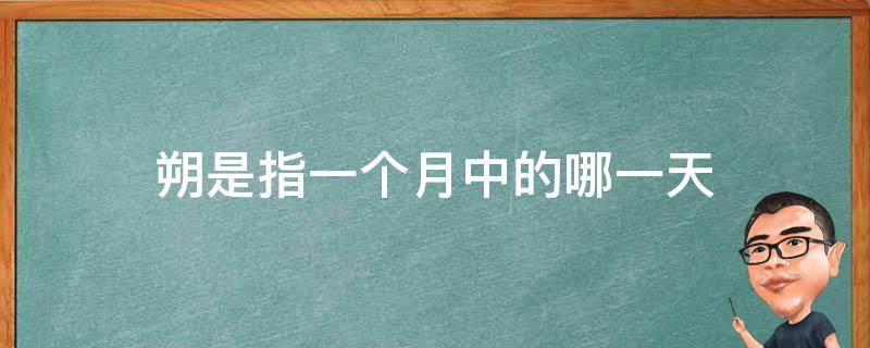 朔是指一个月中的哪一天（朔望是指一个月中的哪一天）
