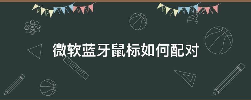 微软蓝牙鼠标如何配对（微软蓝牙鼠标如何配对电脑）