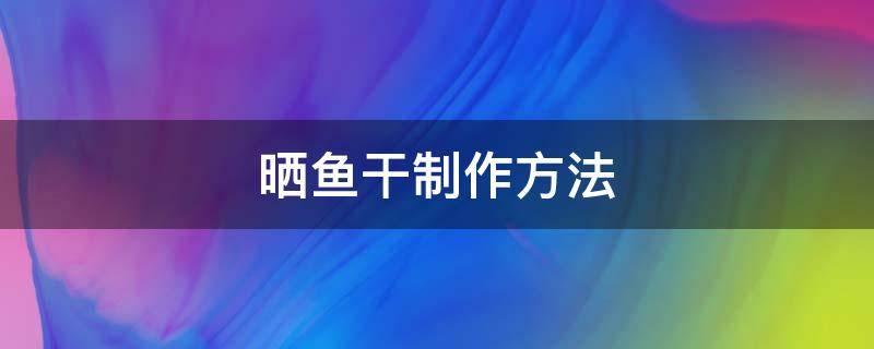 晒鱼干制作方法（晾晒干鱼的做法）