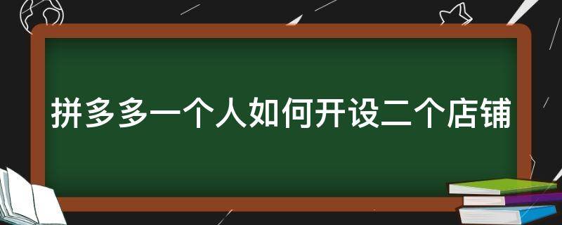 拼多多一个人如何开设二个店铺（拼多多一个账号怎么开两家店）