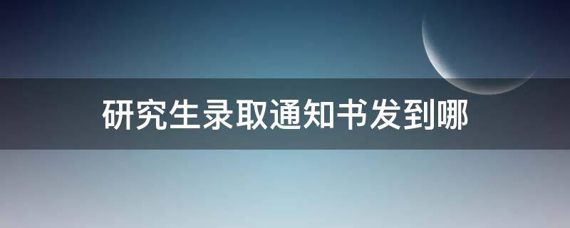 研究生录取通知书发到哪 研究生录取通知书里面有啥