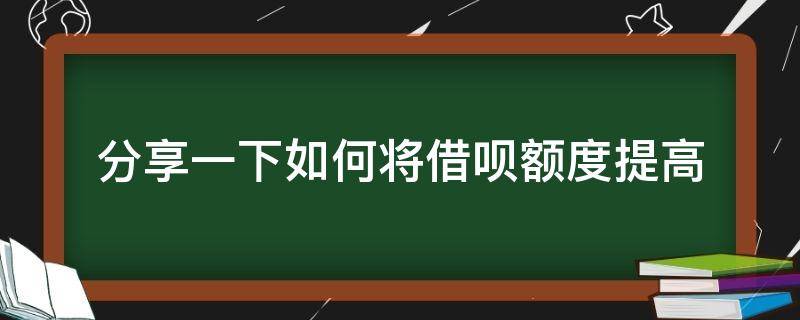 分享一下如何将借呗额度提高（如何使借呗额度提升）