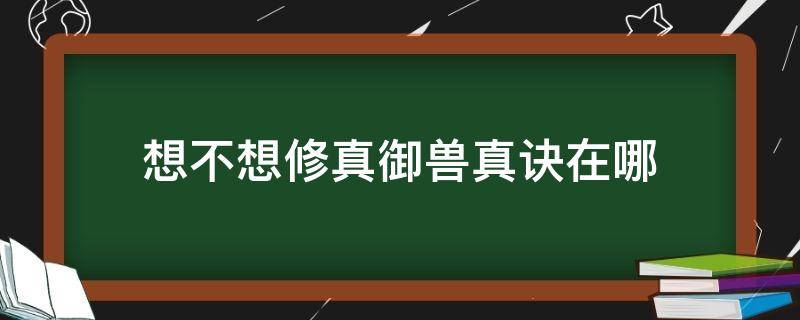 想不想修真御兽真诀在哪 想不想修真御兽真诀在哪里