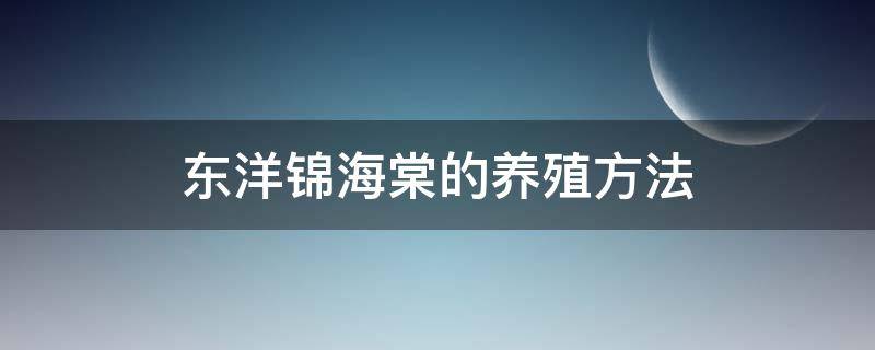 东洋锦海棠的养殖方法（东洋锦海棠的养殖方法和注意事项）