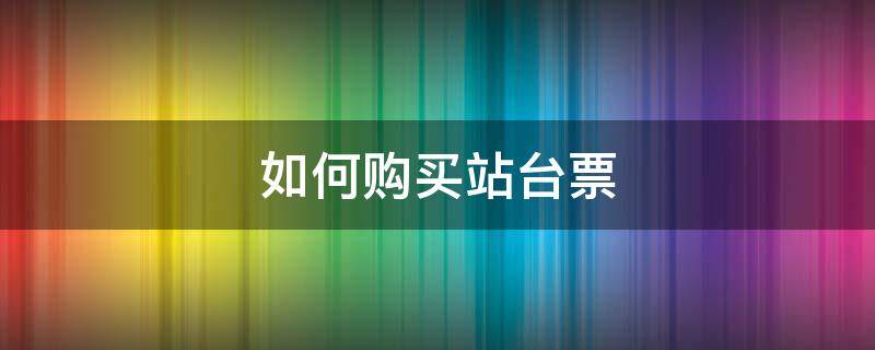 如何购买站台票（如何购买站台票?）