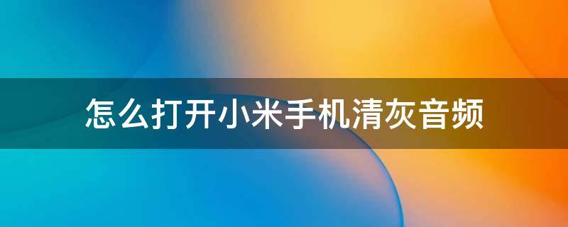 怎么打开小米手机清灰音频 小米手机清灰音频播放