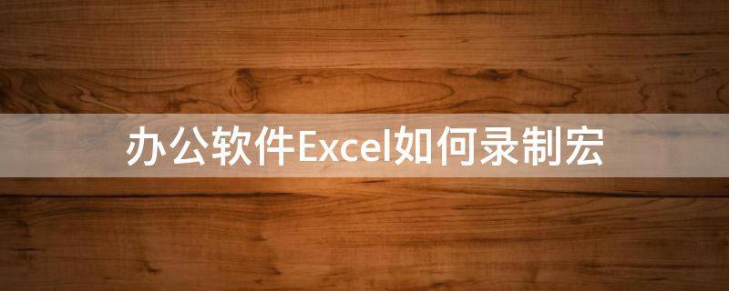 办公软件Excel如何录制宏 excel2010怎样录制宏