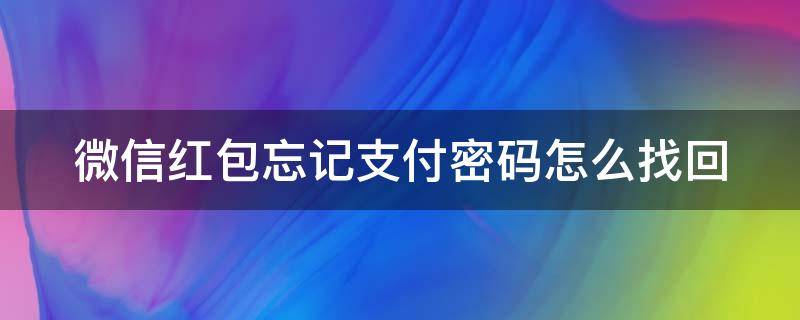 微信红包忘记支付密码怎么找回 微信红包忘记支付密码怎么办