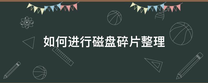 如何进行磁盘碎片整理（磁盘怎么进行碎片整理）