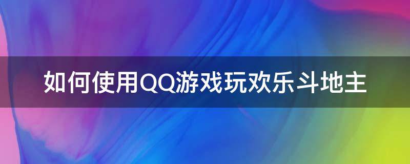 如何使用QQ游戏玩欢乐斗地主（qq怎么玩欢乐斗地主）