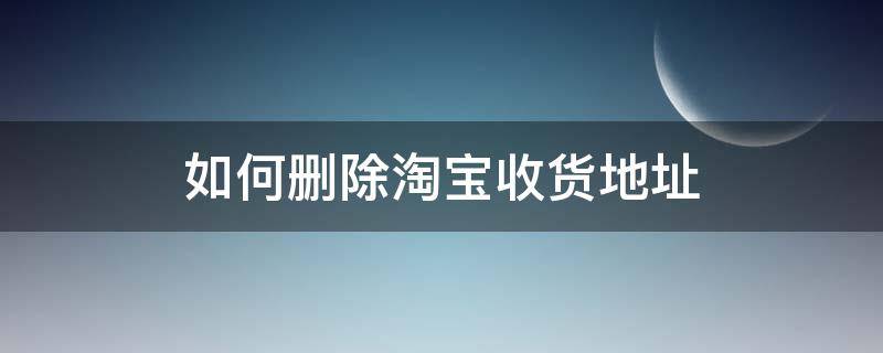 如何删除淘宝收货地址 如何删除淘宝收货地址和电话?