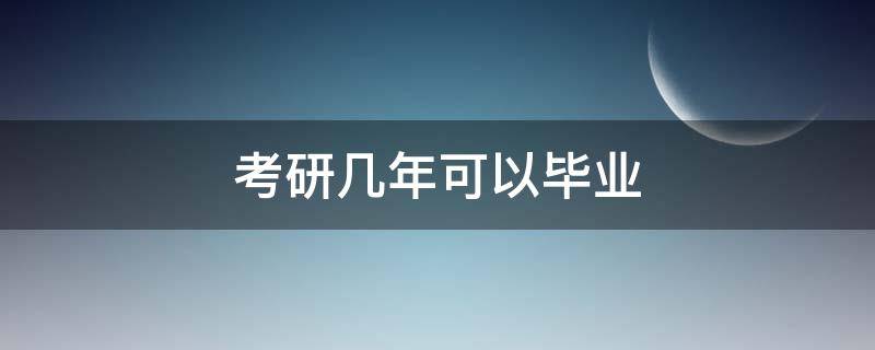 考研几年可以毕业 毕业几年后可以考研么