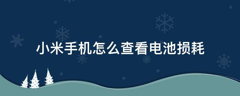 小米手机怎么查看电池损耗 小米手机怎么查看电池损耗量