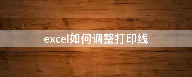 excel如何调整打印线（Excel调整打印线）