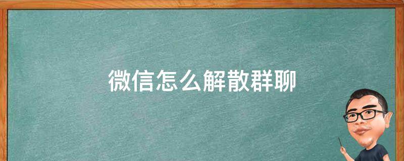 微信怎么解散群聊（微信怎么解散群聊的方法）