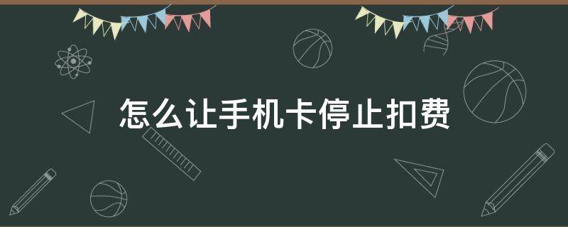 怎么让手机卡停止扣费（如何让手机卡停止扣费）