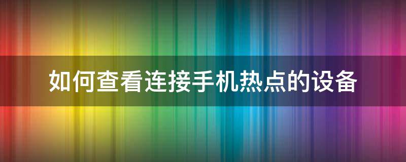 如何查看连接手机热点的设备（如何查看连接自己手机热点的设备）