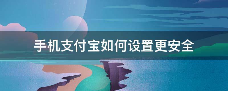 手机支付宝如何设置更安全 支付宝支付怎么设置最安全